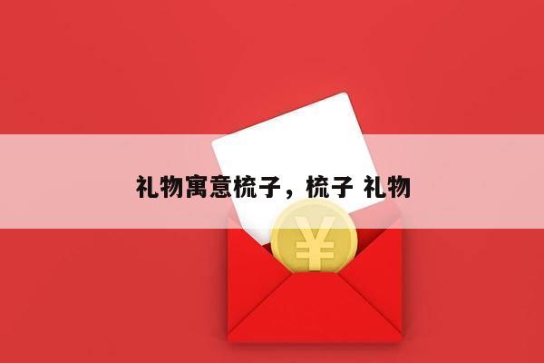 礼物寓意梳子，梳子 礼物