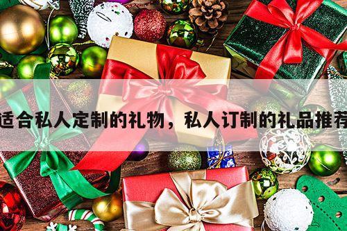 适合私人定制的礼物，私人订制的礼品推荐