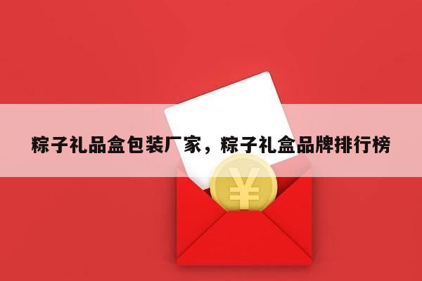 粽子礼品盒包装厂家，粽子礼盒品牌排行榜