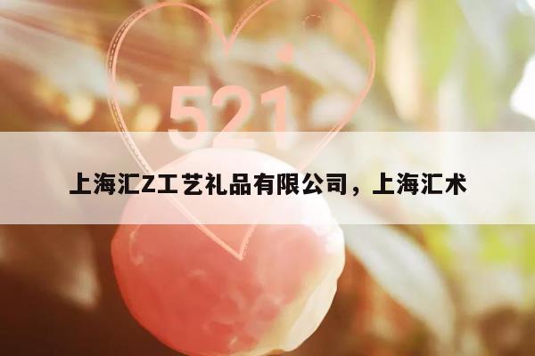 上海汇Z工艺礼品有限公司，上海汇术