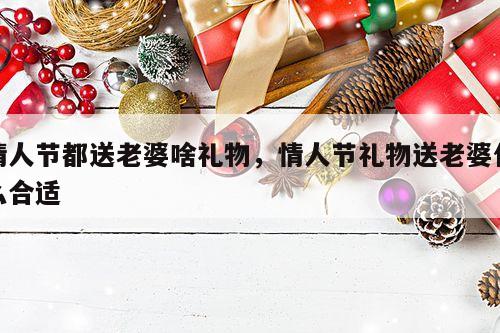 情人节都送老婆啥礼物，情人节礼物送老婆什么合适