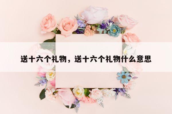 送十六个礼物，送十六个礼物什么意思