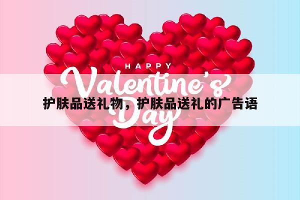 护肤品送礼物，护肤品送礼的广告语