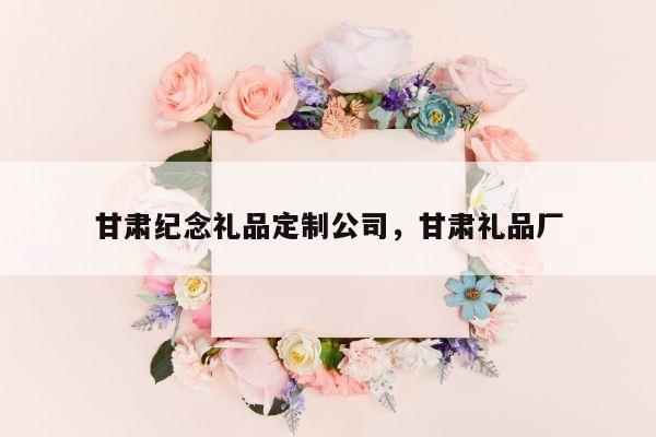 甘肃纪念礼品定制公司，甘肃礼品厂
