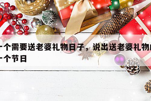 十个需要送老婆礼物日子，说出送老婆礼物的十个节日