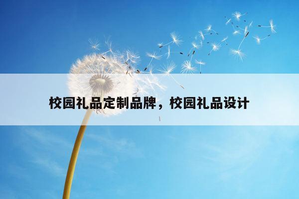 校园礼品定制品牌，校园礼品设计