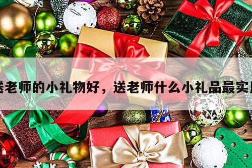 送老师的小礼物好，送老师什么小礼品最实用