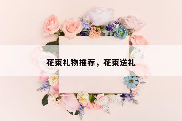 花束礼物推荐，花束送礼