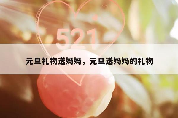 元旦礼物送妈妈，元旦送妈妈的礼物