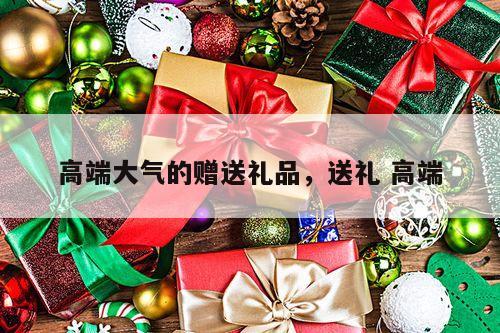 高端大气的赠送礼品，送礼 高端
