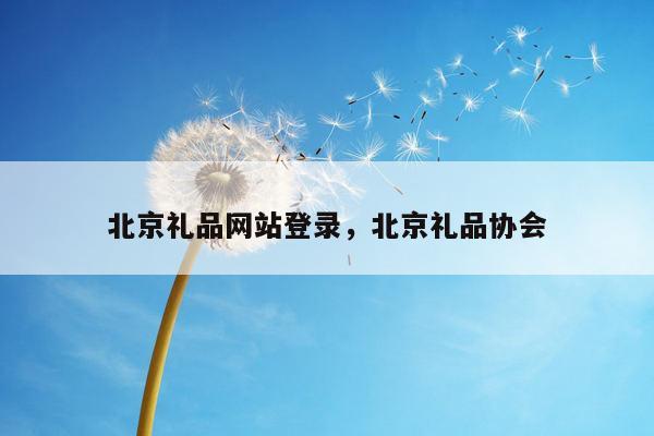 北京礼品网站登录，北京礼品协会