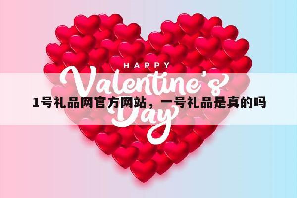 1号礼品网官方网站，一号礼品是真的吗