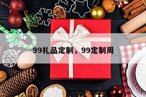 99礼品定制，99定制周