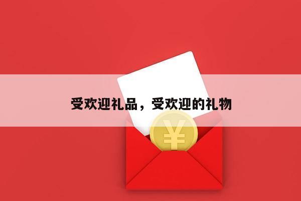 受欢迎礼品，受欢迎的礼物