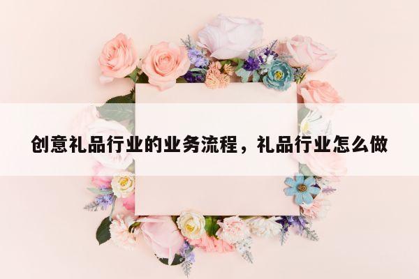 创意礼品行业的业务流程，礼品行业怎么做
