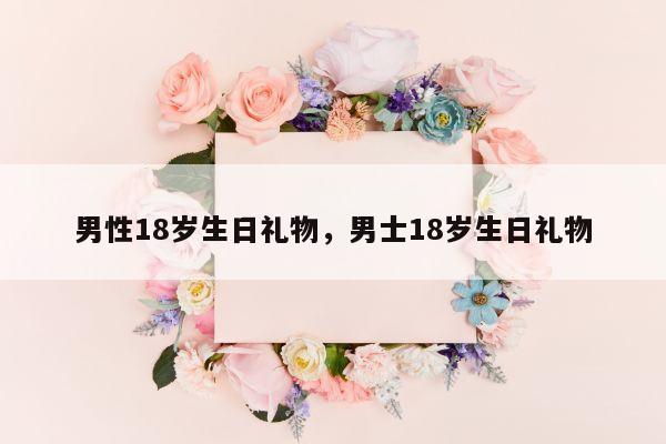 男性18岁生日礼物，男士18岁生日礼物