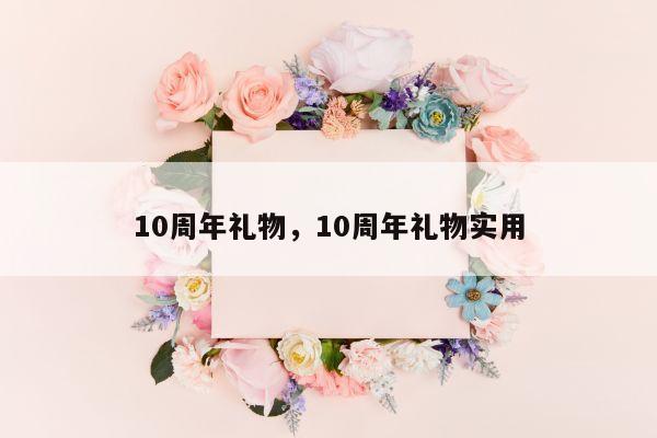 10周年礼物，10周年礼物实用