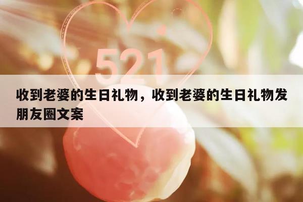 收到老婆的生日礼物，收到老婆的生日礼物发朋友圈文案