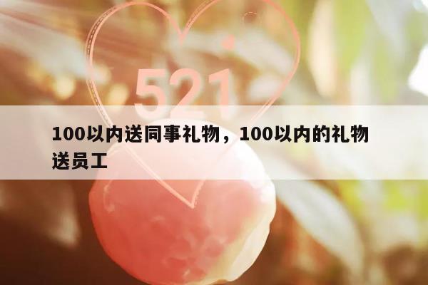 100以内送同事礼物，100以内的礼物 送员工