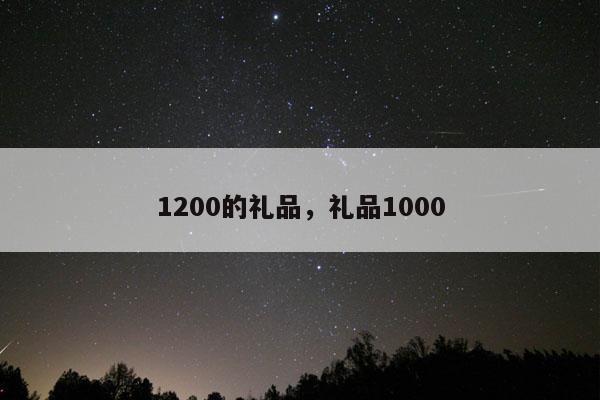 1200的礼品，礼品1000