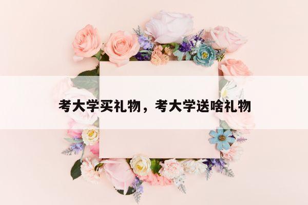 考大学买礼物，考大学送啥礼物