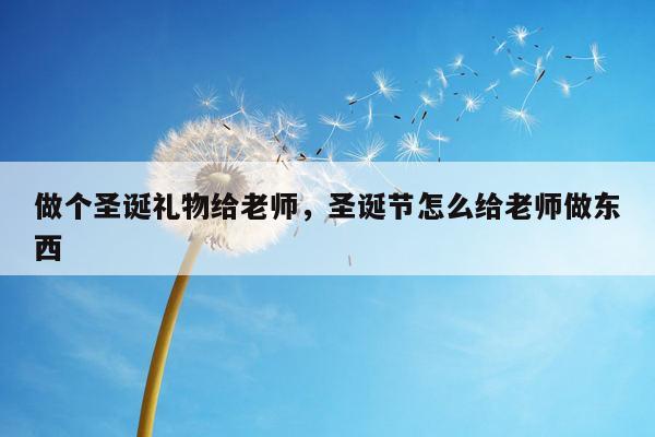 做个圣诞礼物给老师，圣诞节怎么给老师做东西