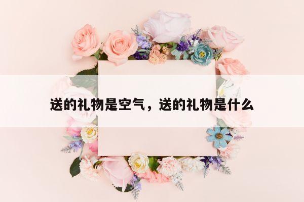 送的礼物是空气，送的礼物是什么