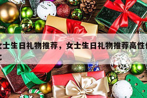 女士生日礼物推荐，女士生日礼物推荐高性价比