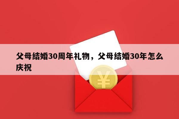 父母结婚30周年礼物，父母结婚30年怎么庆祝