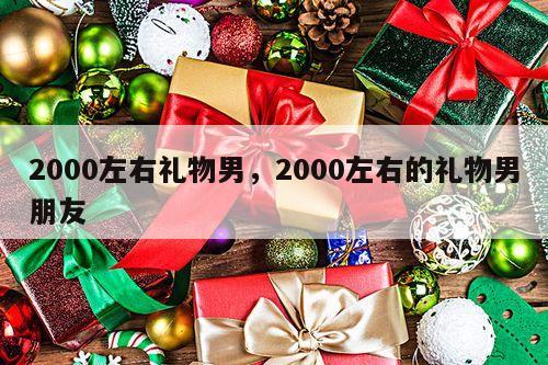 2000左右礼物男，2000左右的礼物男朋友