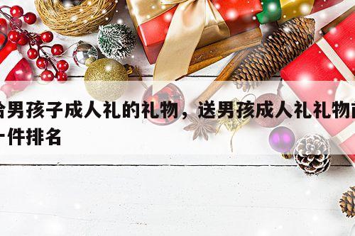 给男孩子成人礼的礼物，送男孩成人礼礼物前十件排名