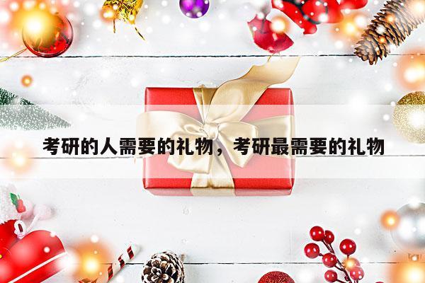 考研的人需要的礼物，考研最需要的礼物