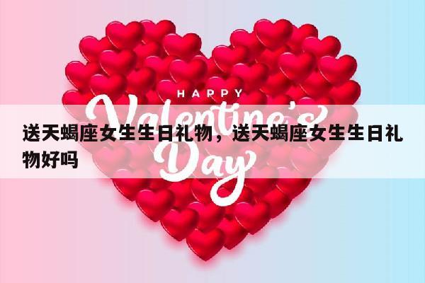 送天蝎座女生生日礼物，送天蝎座女生生日礼物好吗