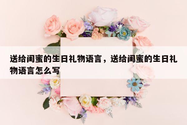 送给闺蜜的生日礼物语言，送给闺蜜的生日礼物语言怎么写