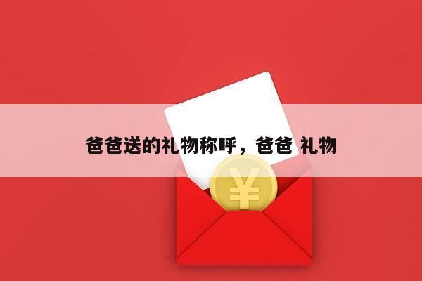 爸爸送的礼物称呼，爸爸 礼物