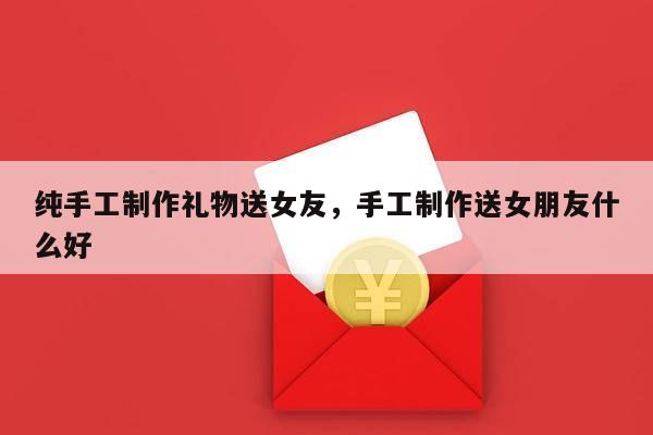 纯手工制作礼物送女友，手工制作送女朋友什么好