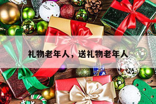 礼物老年人，送礼物老年人
