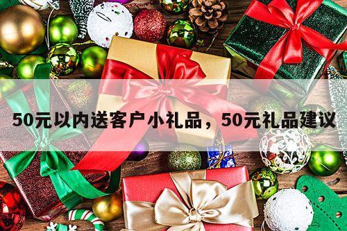 50元以内送客户小礼品，50元礼品建议