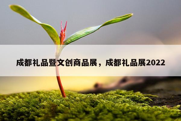 成都礼品暨文创商品展，成都礼品展2022