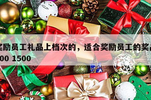奖励员工礼品上档次的，适合奖励员工的奖品500 1500