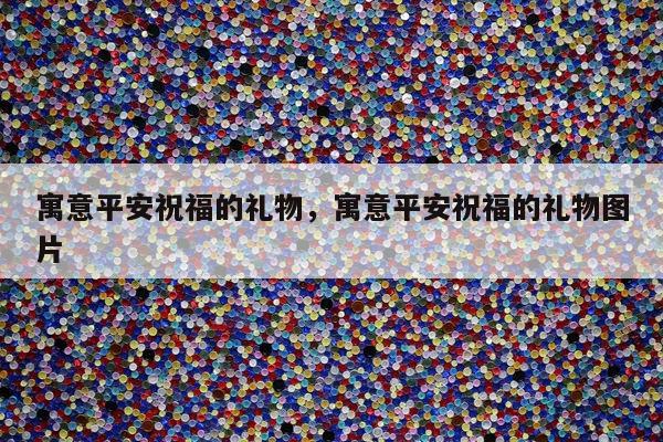 寓意平安祝福的礼物，寓意平安祝福的礼物图片
