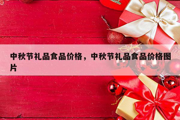 中秋节礼品食品价格，中秋节礼品食品价格图片