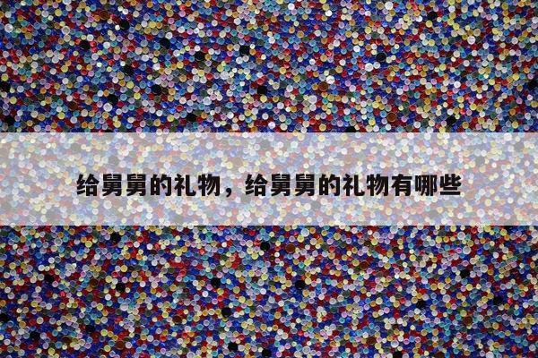 给舅舅的礼物，给舅舅的礼物有哪些