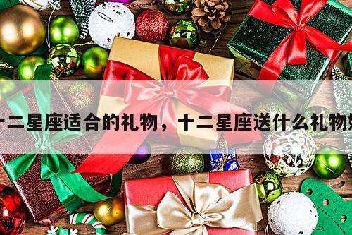 十二星座适合的礼物，十二星座送什么礼物好