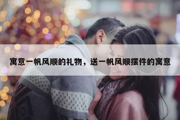 寓意一帆风顺的礼物，送一帆风顺摆件的寓意