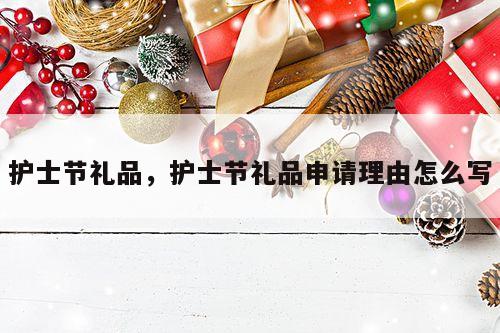 护士节礼品，护士节礼品申请理由怎么写