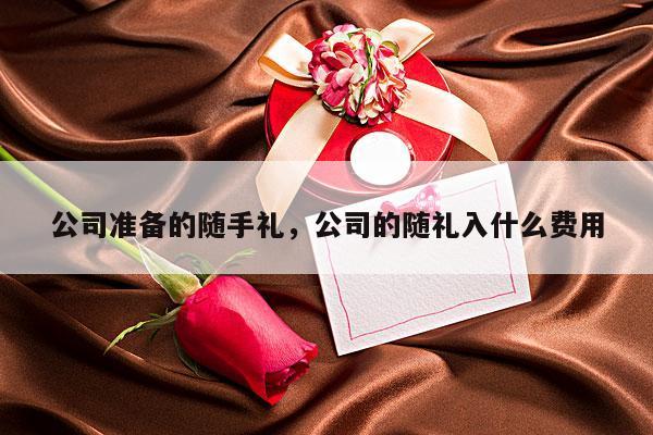 公司准备的随手礼，公司的随礼入什么费用