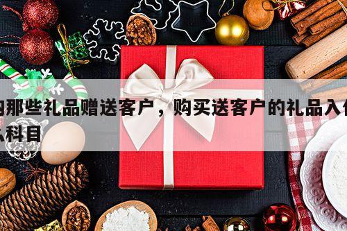 购那些礼品赠送客户，购买送客户的礼品入什么科目