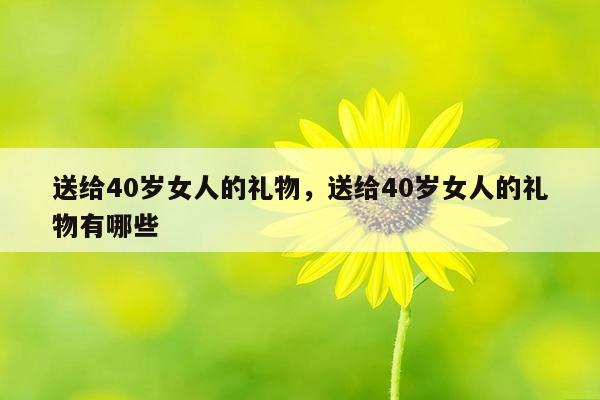 送给40岁女人的礼物，送给40岁女人的礼物有哪些