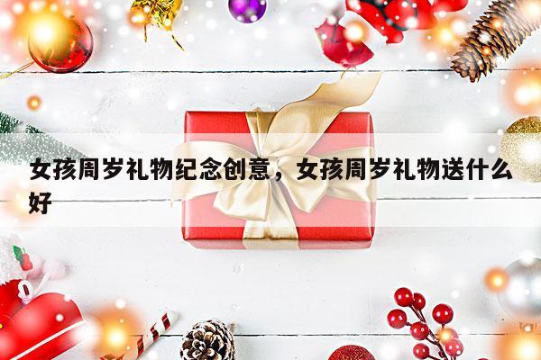 女孩周岁礼物纪念创意，女孩周岁礼物送什么好